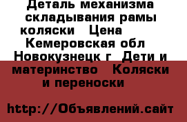 Деталь механизма складывания рамы коляски › Цена ­ 750 - Кемеровская обл., Новокузнецк г. Дети и материнство » Коляски и переноски   